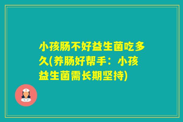 小孩肠不好益生菌吃多久(养肠好帮手：小孩益生菌需长期坚持)