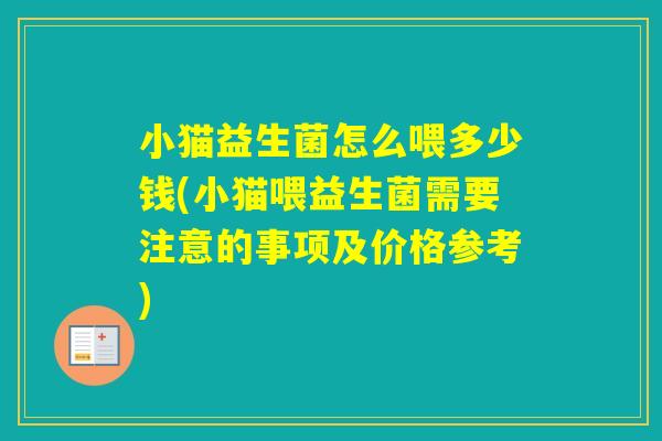 小猫益生菌怎么喂多少钱(小猫喂益生菌需要注意的事项及价格参考)