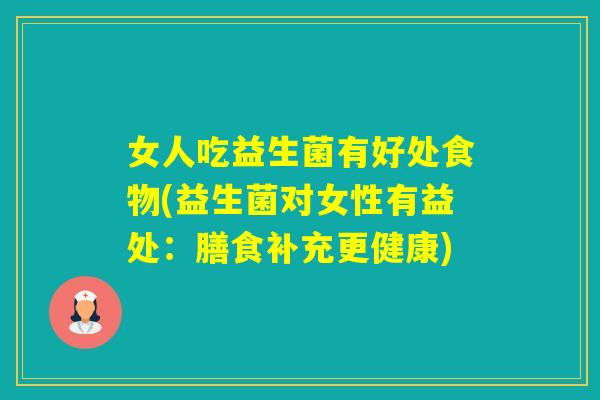 女人吃益生菌有好处食物(益生菌对女性有益处：膳食补充更健康)