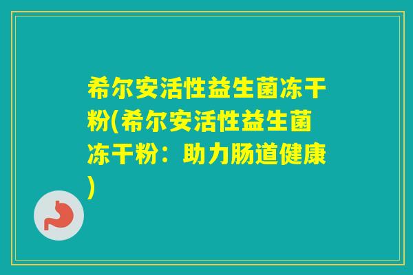 希尔安活性益生菌冻干粉(希尔安活性益生菌冻干粉：助力肠道健康)