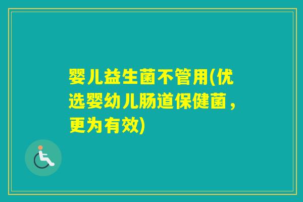婴儿益生菌不管用(优选婴幼儿肠道保健菌，更为有效)