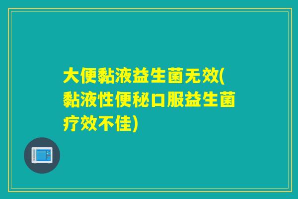 大便黏液益生菌无效(黏液性口服益生菌疗效不佳)