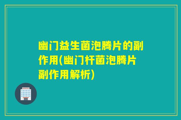 幽门益生菌泡腾片的副作用(幽门杆菌泡腾片副作用解析) 幽门益生菌泡腾片的副作用(幽门杆菌泡腾片副作用解析)