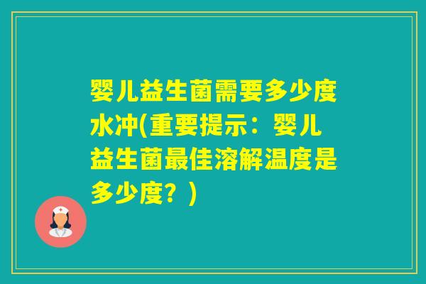 婴儿益生菌需要多少度水冲(重要提示：婴儿益生菌佳溶解温度是多少度？)