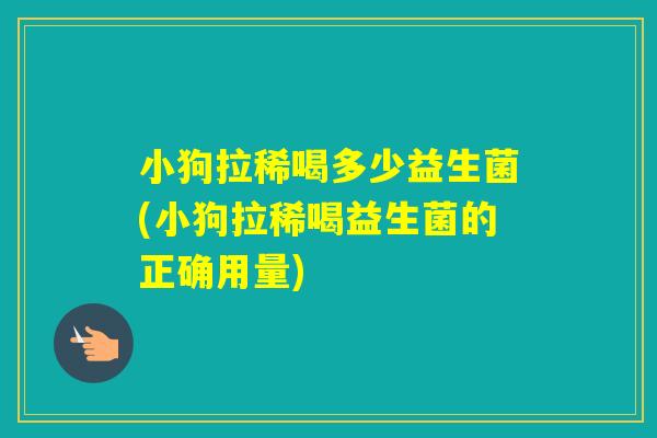 小狗拉稀喝多少益生菌(小狗拉稀喝益生菌的正确用量) 小狗拉稀喝多少益生菌(小狗拉稀喝益生菌的正确用量)