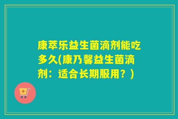 康萃乐益生菌滴剂能吃多久(康乃馨益生菌滴剂：适合长期服用？)