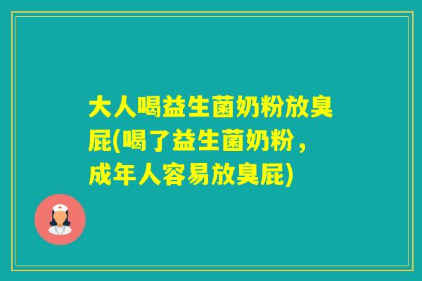 大人喝益生菌奶粉放臭屁(喝了益生菌奶粉，成年人容易放臭屁)