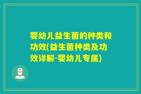 婴幼儿益生菌的种类和功效(益生菌种类及功效详解-婴幼儿专属)