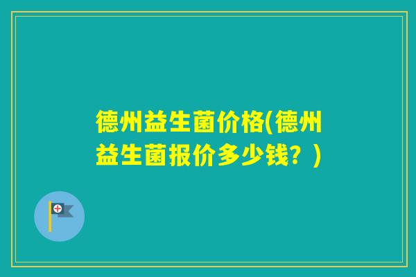 德州益生菌价格(德州益生菌报价多少钱？)