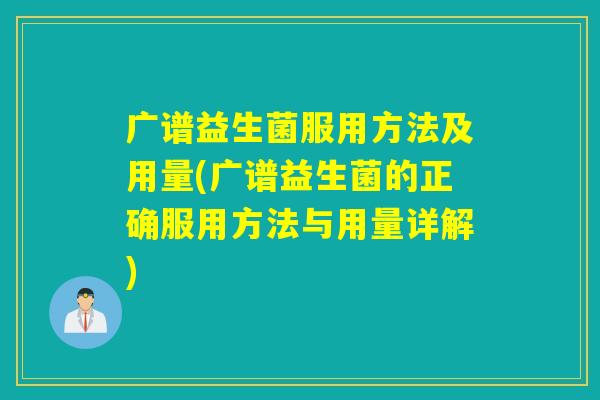 广谱益生菌服用方法及用量(广谱益生菌的正确服用方法与用量详解)