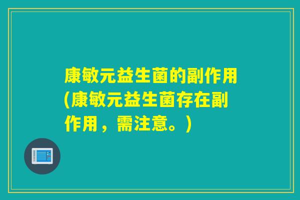 康敏元益生菌的副作用(康敏元益生菌存在副作用，需注意。)