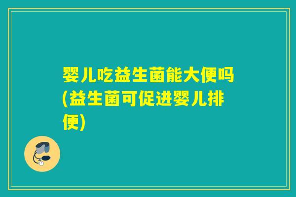 婴儿吃益生菌能大便吗(益生菌可促进婴儿排便)