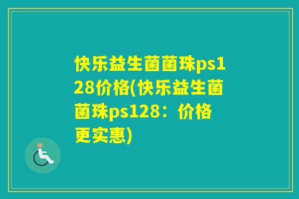 快乐益生菌菌珠ps128价格(快乐益生菌菌珠ps128:价格更实惠) 快乐益生菌菌珠ps128价格(快乐益生菌菌珠ps128:价格更实惠)