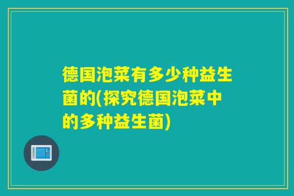 德国泡菜有多少种益生菌的(探究德国泡菜中的多种益生菌)