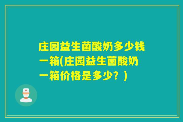 庄园益生菌酸奶多少钱一箱(庄园益生菌酸奶一箱价格是多少?) 庄园益生菌酸奶多少钱一箱(庄园益生菌酸奶一箱价格是多少?)