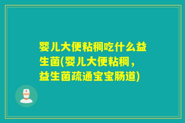 婴儿大便粘稠吃什么益生菌(婴儿大便粘稠,益生菌疏通宝宝肠道) 婴儿大便粘稠吃什么益生菌(婴儿大便粘稠,益生菌疏通宝宝肠道)