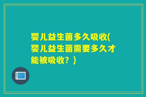 婴儿益生菌多久吸收(婴儿益生菌需要多久才能被吸收？)