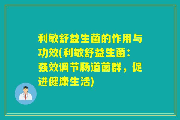 利敏舒益生菌的作用与功效(利敏舒益生菌：强效调节肠道菌群，促进健康生活)