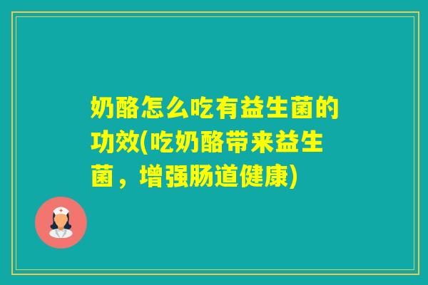 奶酪怎么吃有益生菌的功效(吃奶酪带来益生菌，增强肠道健康)