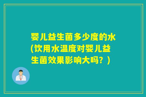 婴儿益生菌多少度的水(饮用水温度对婴儿益生菌效果影响大吗？)