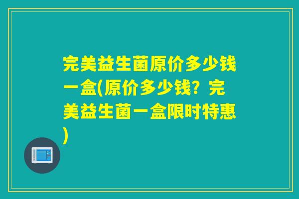 完美益生菌原价多少钱一盒(原价多少钱？完美益生菌一盒限时特惠)