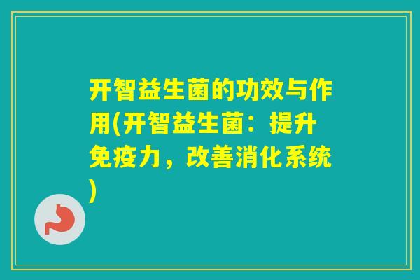 开智益生菌的功效与作用(开智益生菌：提升力，改善消化系统)