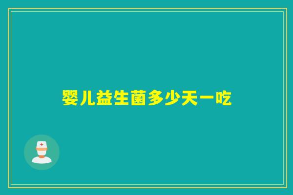 婴儿益生菌多少天一吃 婴儿益生菌多少天一吃