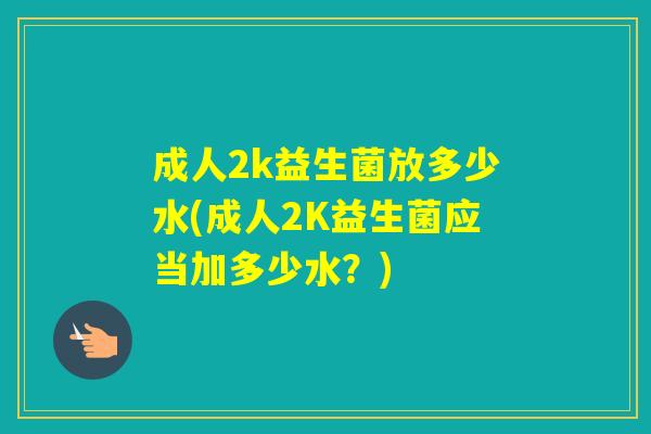 成人2k益生菌放多少水(成人2K益生菌应当加多少水？)