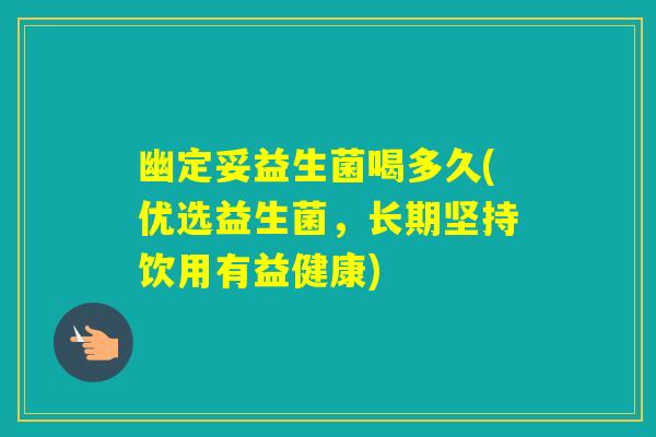 幽定妥益生菌喝多久(优选益生菌,长期坚持饮用有益健康) 幽定妥益生菌喝多久(优选益生菌,长期坚持饮用有益健康)