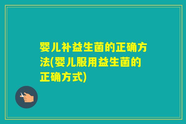 婴儿补益生菌的正确方法(婴儿服用益生菌的正确方式)
