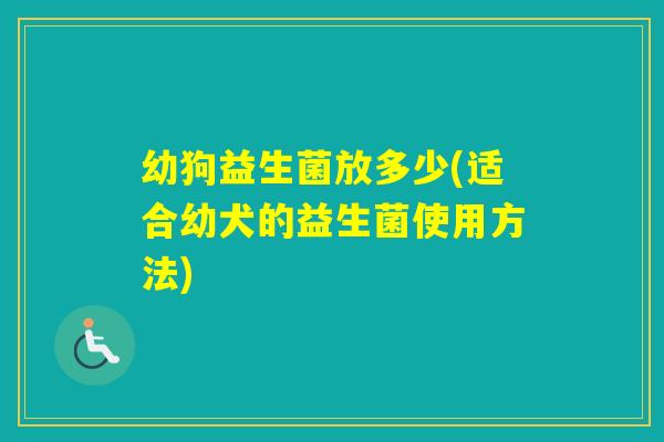 幼狗益生菌放多少(适合幼犬的益生菌使用方法)
