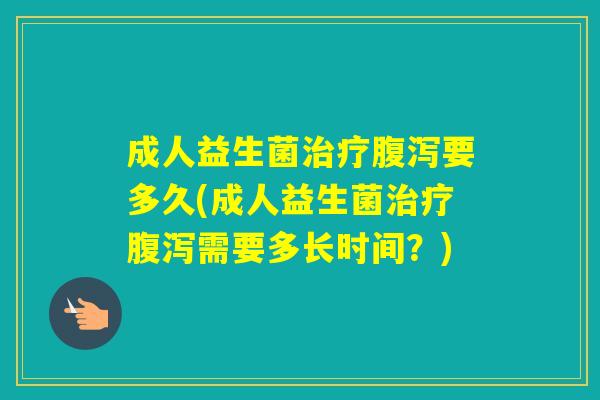 成人益生菌要多久(成人益生菌需要多长时间？)