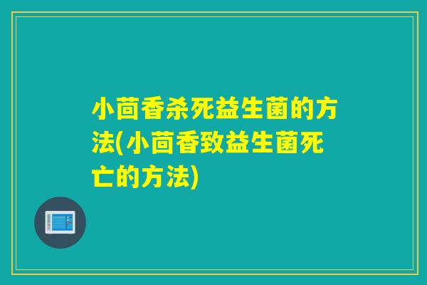 小茴香杀死益生菌的方法(小茴香致益生菌死亡的方法)