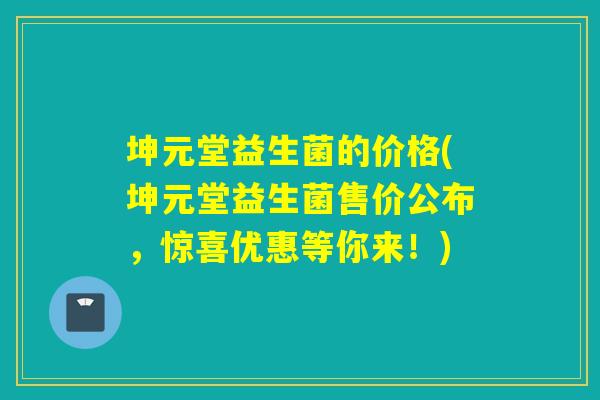 坤元堂益生菌的价格(坤元堂益生菌售价公布,惊喜优惠等你来!) 坤元堂益生菌的价格(坤元堂益生菌售价公布,惊喜优惠等你来!)
