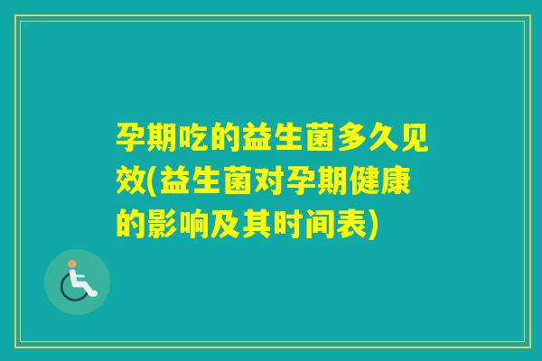 孕期吃的益生菌多久见效(益生菌对孕期健康的影响及其时间表)