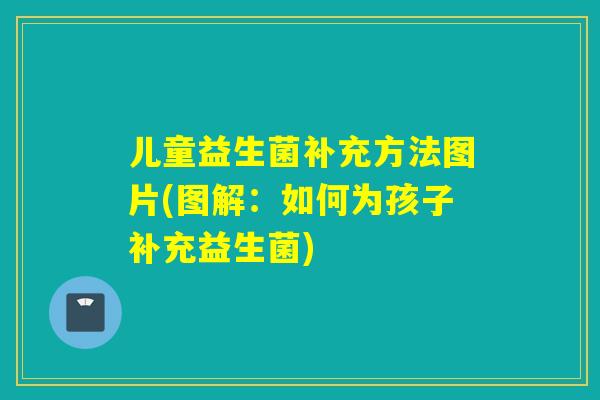 儿童益生菌补充方法图片(图解：如何为孩子补充益生菌)