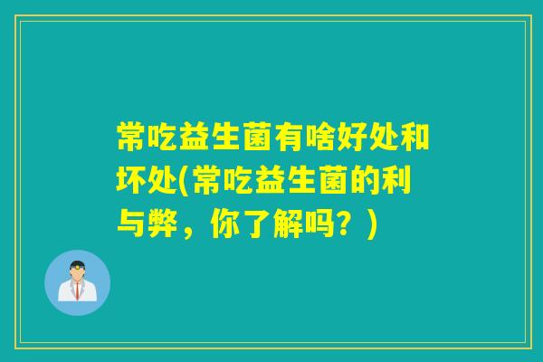 常吃益生菌有啥好处和坏处(常吃益生菌的利与弊，你了解吗？)