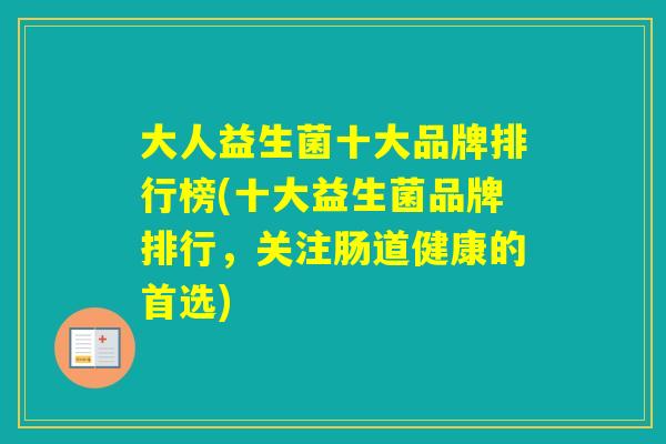 大人益生菌十大品牌排行榜(十大益生菌品牌排行,关注肠道健康的首选) 大人益生菌十大品牌排行榜(十大益生菌品牌排行,关注肠道健康的首选)