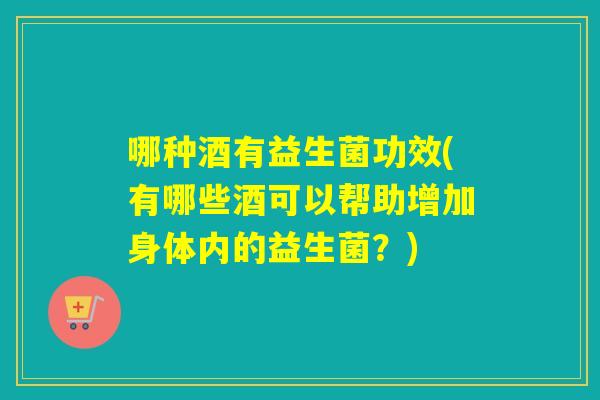 哪种酒有益生菌功效(有哪些酒可以帮助增加身体内的益生菌？)