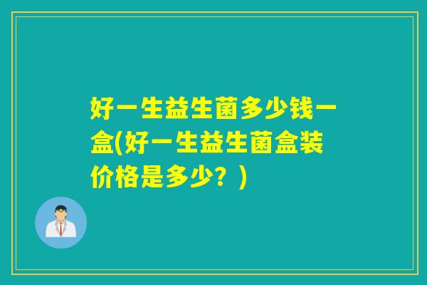 好一生益生菌多少钱一盒(好一生益生菌盒装价格是多少？)