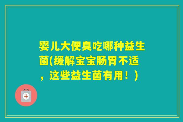 婴儿大便臭吃哪种益生菌(缓解宝宝肠胃不适,这些益生菌有用!) 婴儿大便臭吃哪种益生菌(缓解宝宝肠胃不适,这些益生菌有用!)