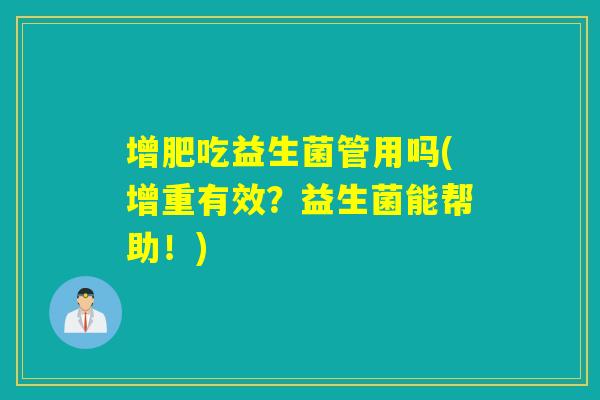 增肥吃益生菌管用吗(增重有效?益生菌能帮助!) 增肥吃益生菌管用吗(增重有效?益生菌能帮助!)