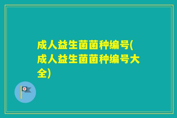 成人益生菌菌种编号(成人益生菌菌种编号大全)