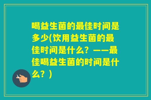 喝益生菌的佳时间是多少(饮用益生菌的佳时间是什么？——佳喝益生菌的时间是什么？)
