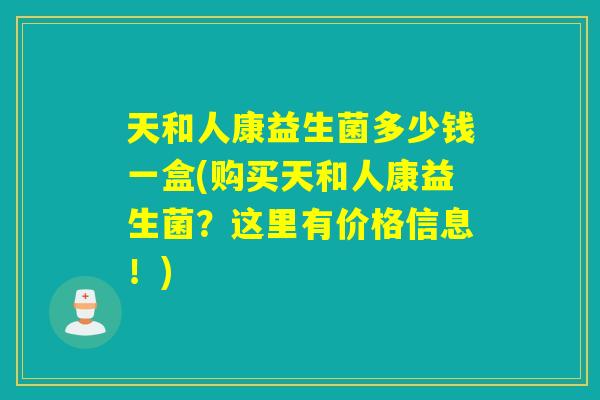 天和人康益生菌多少钱一盒(购买天和人康益生菌？这里有价格信息！)