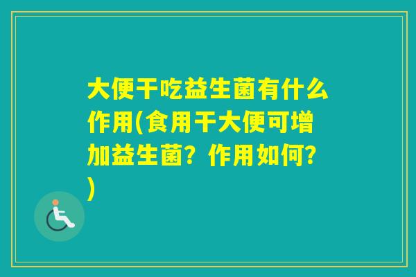 大便干吃益生菌有什么作用(食用干大便可增加益生菌？作用如何？)