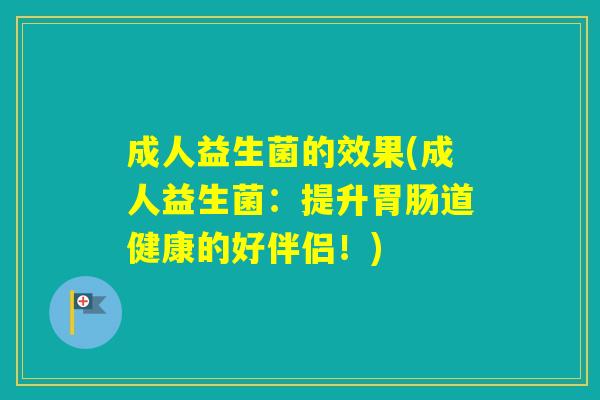 成人益生菌的效果(成人益生菌:提升道健康的好伴侣!) 成人益生菌的效果(成人益生菌:提升道健康的好伴侣!)