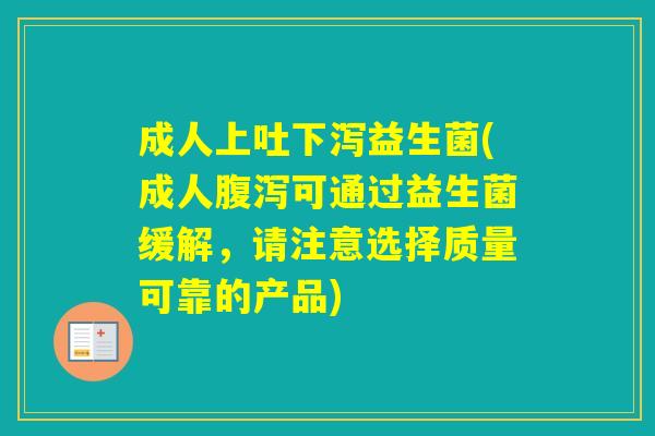 成人上吐下泻益生菌(成人可通过益生菌缓解,请注意选择质量可靠的产品) 成人上吐下泻益生菌(成人可通过益生菌缓解,请注意选择质量可靠的产品)