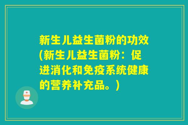 新生儿益生菌粉的功效(新生儿益生菌粉:促进消化和系统健康的营养补充品。) 新生儿益生菌粉的功效(新生儿益生菌粉:促进消化和系统健康的营养补充品。)