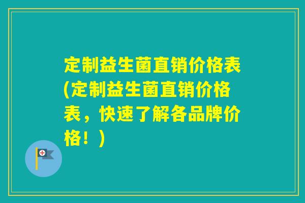 定制益生菌直销价格表(定制益生菌直销价格表，快速了解各品牌价格！)